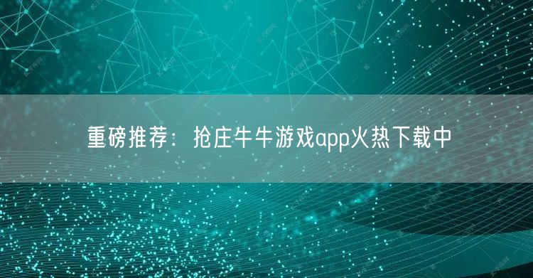 重磅推荐：抢庄牛牛游戏app火热下载中
