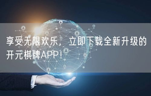 享受无限欢乐，立即下载全新升级的开元棋牌APP！